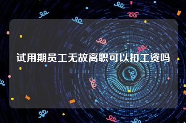 试用期员工无故离职可以扣工资吗