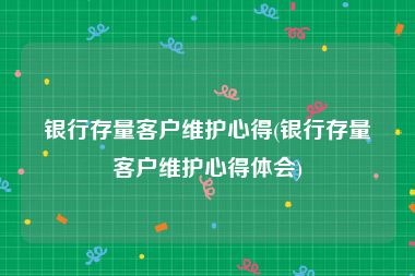 银行存量客户维护心得(银行存量客户维护心得体会)