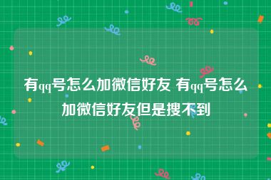 有qq号怎么加微信好友 有qq号怎么加微信好友但是搜不到