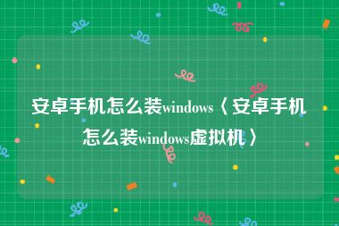 安卓手机怎么装windows〈安卓手机怎么装windows虚拟机〉