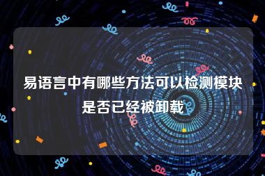 易语言中有哪些方法可以检测模块是否已经被卸载