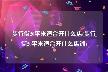 步行街20平米适合开什么店(步行街20平米适合开什么店铺)