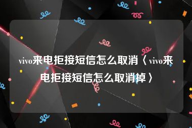 vivo来电拒接短信怎么取消〈vivo来电拒接短信怎么取消掉〉