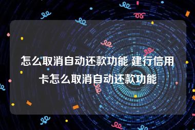 怎么取消自动还款功能 建行信用卡怎么取消自动还款功能