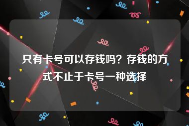 只有卡号可以存钱吗？存钱的方式不止于卡号一种选择