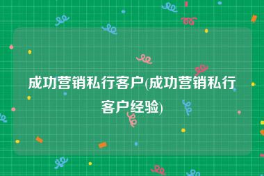 成功营销私行客户(成功营销私行客户经验)