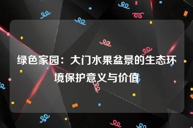 绿色家园：大门水果盆景的生态环境保护意义与价值