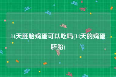 14天胚胎鸡蛋可以吃吗(14天的鸡蛋胚胎)