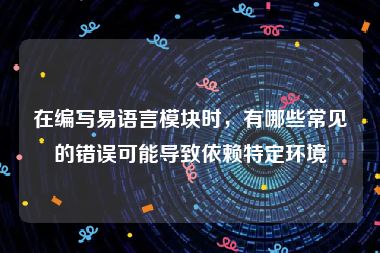 在编写易语言模块时，有哪些常见的错误可能导致依赖特定环境