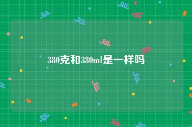 380克和380ml是一样吗