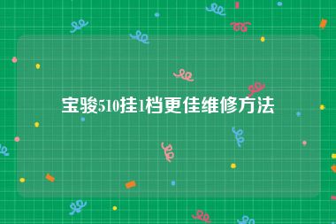 宝骏510挂1档更佳维修方法