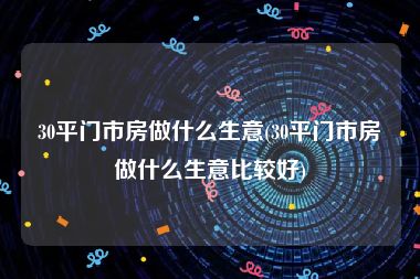 30平门市房做什么生意(30平门市房做什么生意比较好)