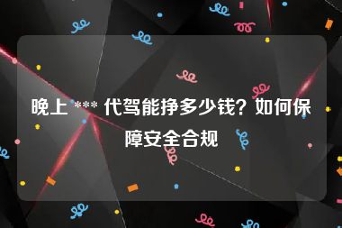 晚上 *** 代驾能挣多少钱？如何保障安全合规