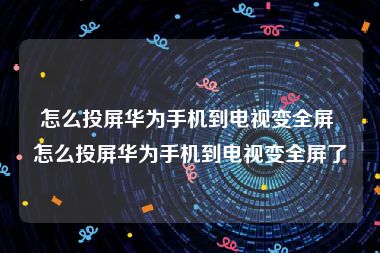 怎么投屏华为手机到电视变全屏 怎么投屏华为手机到电视变全屏了