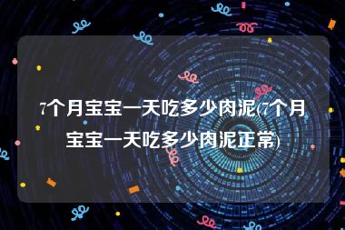 7个月宝宝一天吃多少肉泥(7个月宝宝一天吃多少肉泥正常)