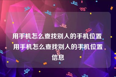 用手机怎么查找别人的手机位置 用手机怎么查找别人的手机位置信息