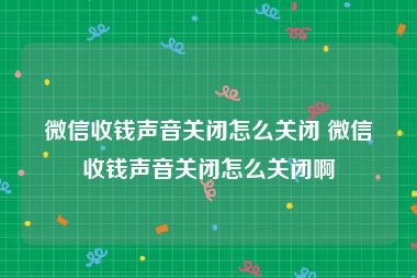 微信收钱声音关闭怎么关闭 微信收钱声音关闭怎么关闭啊