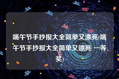 端午节手抄报大全简单又漂亮(端午节手抄报大全简单又漂亮 一等奖)