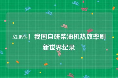 53.09%！我国自研柴油机热效率刷新世界纪录