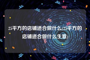 25平方的店铺适合做什么(25平方的店铺适合做什么生意)