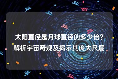 太阳直径是月球直径的多少倍？解析宇宙奇观及揭示其庞大尺度