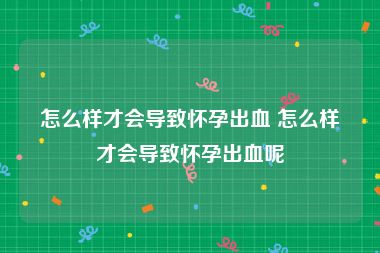 怎么样才会导致怀孕出血 怎么样才会导致怀孕出血呢