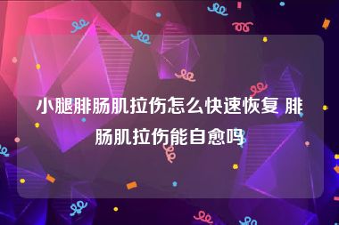 小腿腓肠肌拉伤怎么快速恢复 腓肠肌拉伤能自愈吗