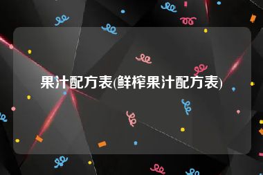 果汁配方表(鲜榨果汁配方表)