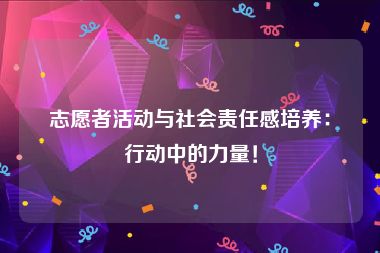 志愿者活动与社会责任感培养：行动中的力量！