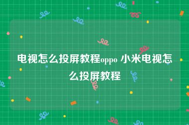 电视怎么投屏教程oppo 小米电视怎么投屏教程