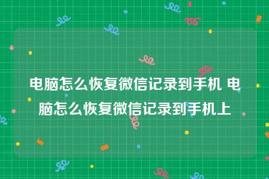 电脑怎么恢复微信记录到手机 电脑怎么恢复微信记录到手机上