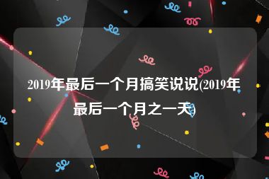 2019年最后一个月搞笑说说(2019年最后一个月之一天)