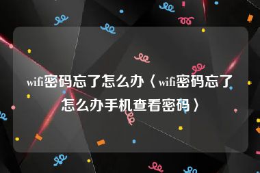 wifi密码忘了怎么办〈wifi密码忘了怎么办手机查看密码〉