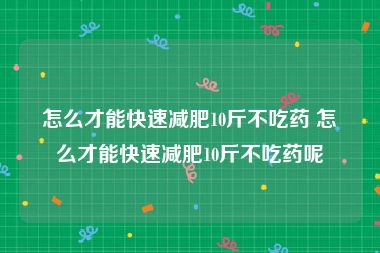 怎么才能快速减肥10斤不吃药 怎么才能快速减肥10斤不吃药呢