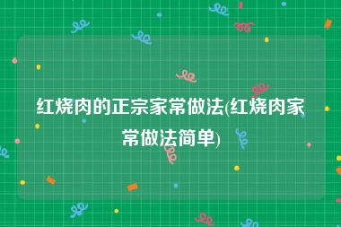 红烧肉的正宗家常做法(红烧肉家常做法简单)