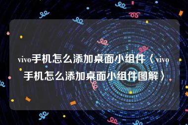 vivo手机怎么添加桌面小组件〈vivo手机怎么添加桌面小组件图解〉