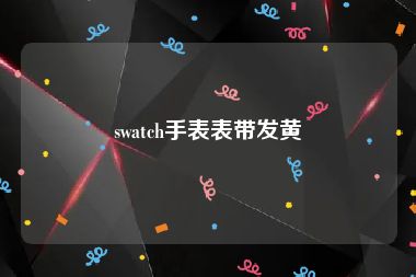 swatch手表表带发黄