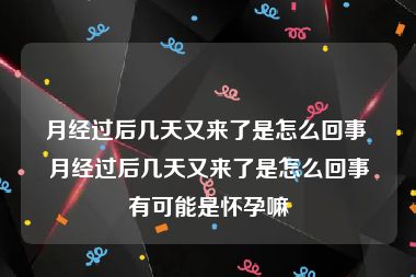 月经过后几天又来了是怎么回事 月经过后几天又来了是怎么回事有可能是怀孕嘛