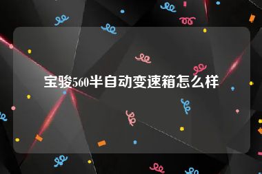 宝骏560半自动变速箱怎么样