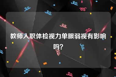 教师入职体检视力单眼弱视有影响吗？