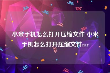 小米手机怎么打开压缩文件 小米手机怎么打开压缩文件rar