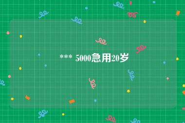  *** 5000急用20岁