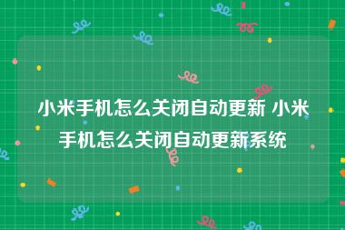 小米手机怎么关闭自动更新 小米手机怎么关闭自动更新系统