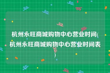 杭州永旺商城购物中心营业时间(杭州永旺商城购物中心营业时间表)