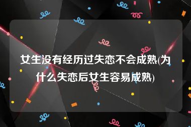 女生没有经历过失恋不会成熟(为什么失恋后女生容易成熟)