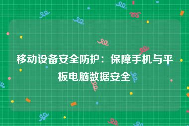 移动设备安全防护：保障手机与平板电脑数据安全