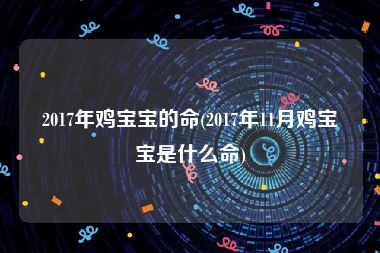 2017年鸡宝宝的命(2017年11月鸡宝宝是什么命)