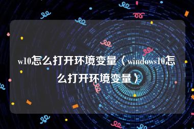 w10怎么打开环境变量〈windows10怎么打开环境变量〉