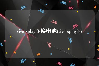 vivo xplay 3s换电池(vivo xplay3s)