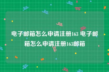 电子邮箱怎么申请注册163 电子邮箱怎么申请注册163邮箱